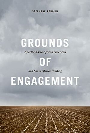 Grounds of Engagement: Apartheid-Era African-American and South African Writing by Stephane Robolin