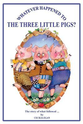 Whatever Happened to the Three Little Pigs? by Cecilia Egan