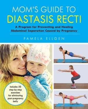 Mom's Guide to Diastasis Recti: A Program for Preventing and Healing Abdominal Separation Caused by Pregnancy by Pamela Ellgen