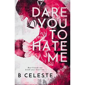Dare You To Hate Me by B. Celeste