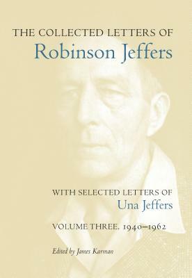 The Collected Letters of Robinson Jeffers, with Selected Letters of Una Jeffers: Volume Three, 1940-1962 by 
