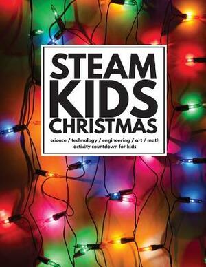 STEAM Kids Christmas: Science / Technology / Engineering / Art / Math Activity Countdown for Kids by P. R. Newton, Malia Hollowell, Leslie Manlapig