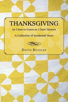 Thanksgiving: As Close to Grace as I Dare Venture: A Collection of Incidental Verse by David Kessler