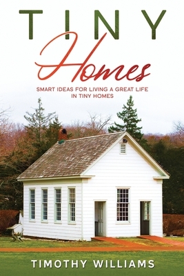 Tiny Homes: Smart Ideas for Living a Great Life in Tiny Homes by Timothy Williams