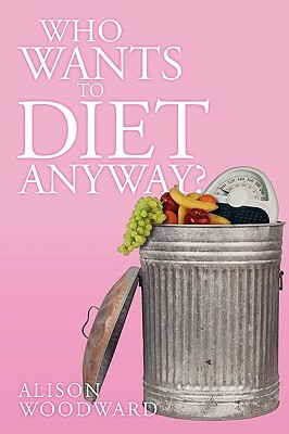 Who Wants to Diet Anyway? by Alison Woodward