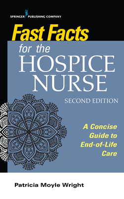 Fast Facts for the Hospice Nurse, Second Edition: A Concise Guide to End-Of-Life Care by 