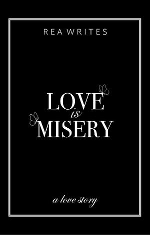 Love is Misery by Rea Writes