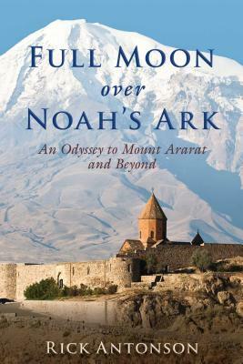 Full Moon Over Noah's Ark: An Odyssey to Mount Ararat and Beyond by Rick Antonson