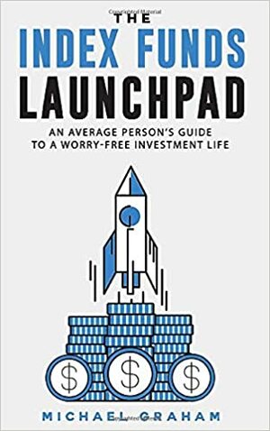 The Index Funds Launchpad: An average person's guide to a worry-free investment life by Michael Graham
