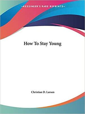 How To Stay Young by Christian D. Larson