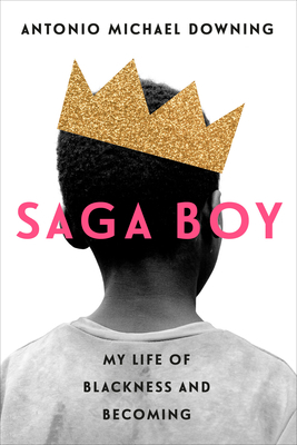 Saga Boy: My Life of Blackness and Becoming by Antonio Michael Downing