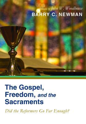 The Gospel, Freedom, and the Sacraments by Barry C. Newman