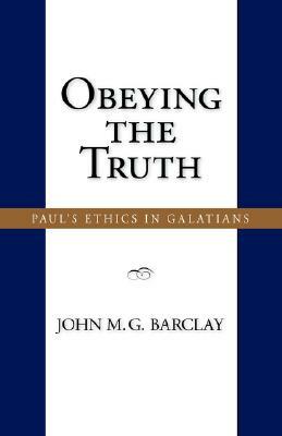 Obeying the Truth: Paul's Ethics in Galatians by John M. G. Barclay