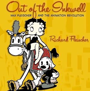 Out of the Inkwell: Max Fleischer and the Animation Revolution by Richard Fleischer