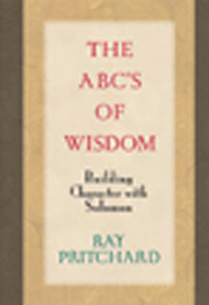 The ABC's of Wisdom: Building Character with Solomon by Ray Pritchard