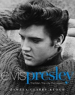 Elvis Presley: The Man. The Life. The Legend. by Pamela Clarke Keogh
