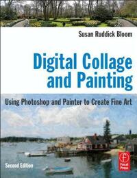 Digital Collage and Painting: Using Photoshop and Painter to Create Fine Art by Susan Ruddick Bloom