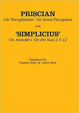 On Theophrastus\'s On Sense Perception and On Aristotle\'s On the Soul 2.5–2.12 by Simplicius, Priscian