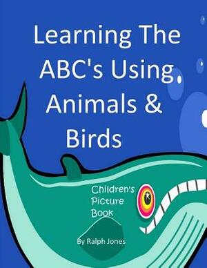 Learning The ABC's Using Animals & Birds: Learning The Alphabet by Ralph Jones