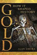 Gold: How It Shaped History by ALAN. EREIRA