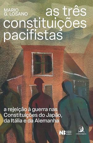 As Três Constituições Pacifistas: a rejeição à guerra nas Constituições do Japão, da Itália e da Alemanha by Mario G. Losano