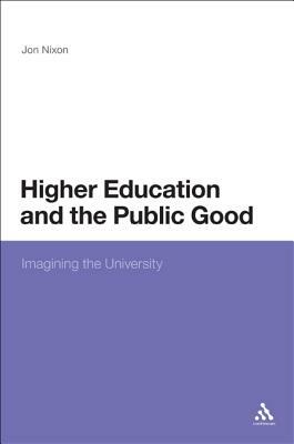 Higher Education and the Public Good: Imagining the University by Jon Nixon