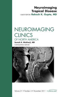 Neuroimaging Tropical Disease, an Issue of Neuroimaging Clinics, Volume 21-4 by Rakesh K. Gupta