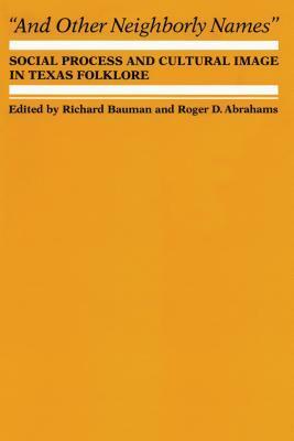 And Other Neighborly Names: Social Process and Cultural Image in Texas Folklore by Richard Bauman, Roger D. Abrahams