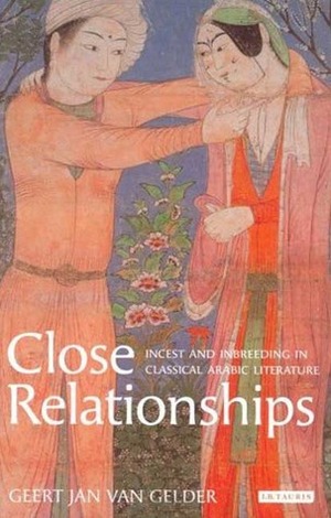 Close Relationships: Incest and Inbreeding in Classical Arabic Literature by Geert Jan Van Gelder