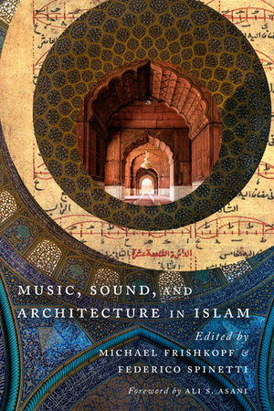 Music, Sound, and Architecture in Islam by Federico Spinetti, Ali Asani, Michael Frishkopf