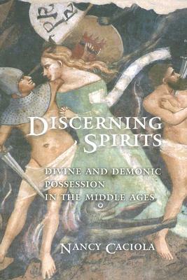 Discerning Spirits: Divine and Demonic Possession in the Middle Ages by Nancy Mandeville Caciola