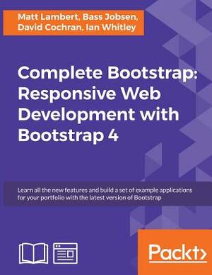 Complete Bootstrap: Responsive Web Development with Bootstrap 4: Learn All the New Features and Build a Set of Example Applications for Yo by Bass Jobsen, Matt Lambert