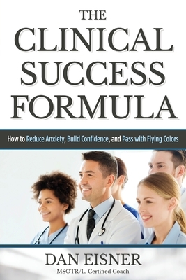 The Clinical Success Formula: How to Reduce Anxiety, Build Confidence, and Pass with Flying Colors by Dan Eisner