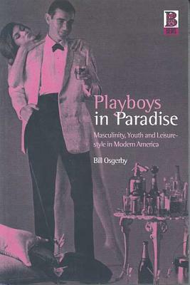 Playboys in Paradise: Masculinity, Youth and Leisure-Style in Modern America by Bill Osgerby