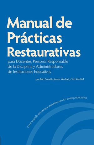 Manual de Prácticas Restaurativas para Docentes, Personal Responsable de la Disciplina y Administradores de Instituciones Educativas by Bob Costello, Ted Wachtel, Joshua Wachtel