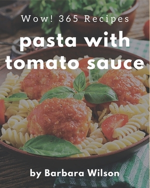Wow! 365 Pasta with Tomato Sauce Recipes: Pasta with Tomato Sauce Cookbook - Where Passion for Cooking Begins by Barbara Wilson