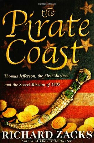 The Pirate Coast: Thomas Jefferson, the First Marines, and the Secret Mission of 1805 by Richard Zacks