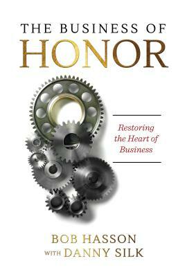 The Business of Honor: Restoring the Heart of Business by Danny Silk, Bob Hasson