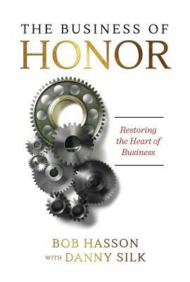 The Business of Honor: Restoring the Heart of Business by Bob Hasson, Danny Silk