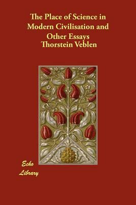 The Place of Science in Modern Civilisation and Other Essays by Thorstein Veblen