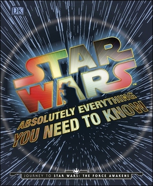 Star Wars Absolutely Everything You Need to Know by Kerrie Dougherty, Michael Kogge, Cole Horton, Adam Bray