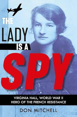 The Lady is a Spy: Virginia Hall, World War II's Most Dangerous Secret Agent by Don Mitchell, Don Mitchell
