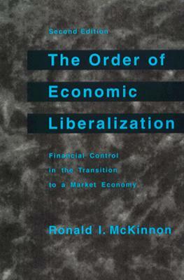 The Order of Economic Liberalization: Financial Control in the Transition to a Market Economy by Ronald I. McKinnon