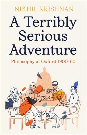 A Terribly Serious Adventure: Philosophy at Oxford 1900-60 by Nikhil Krishnan