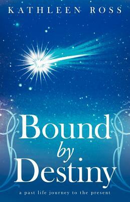 Bound by Destiny: A Past Life Journey to the Present by Kathleen Ross