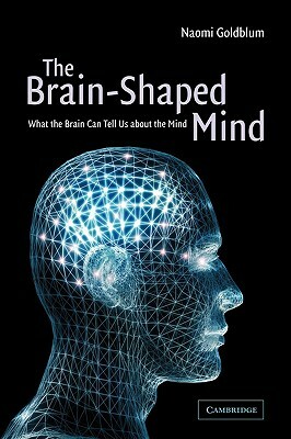 The Brain-Shaped Mind: What the Brain Can Tell Us about the Mind by Naomi Goldblum