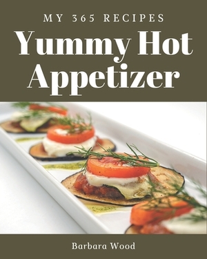 My 365 Yummy Hot Appetizer Recipes: Yummy Hot Appetizer Cookbook - The Magic to Create Incredible Flavor! by Barbara Wood