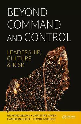 Beyond Command and Control: Leadership, Culture and Risk by Cameron Scott, Richard Adams, Christine Owen