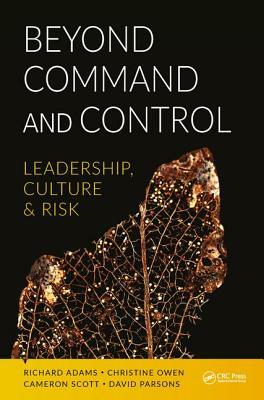 Beyond Command and Control: Leadership, Culture and Risk by Richard Adams, Cameron Scott, Christine Owen