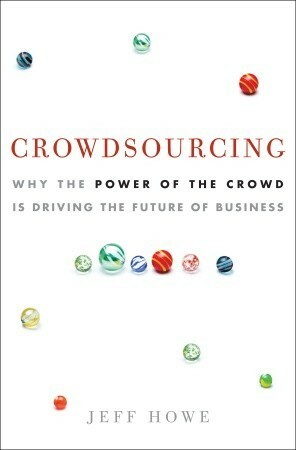 Crowdsourcing: Why the Power of the Crowd Is Driving the Future of Business by Jeff Howe